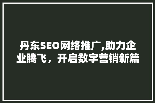 丹东SEO网络推广,助力企业腾飞，开启数字营销新篇章