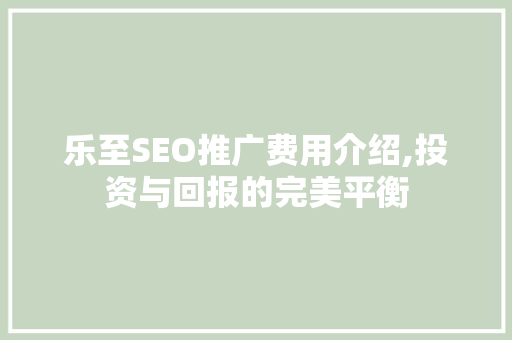 乐至SEO推广费用介绍,投资与回报的完美平衡