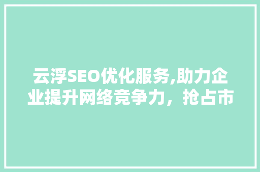 云浮SEO优化服务,助力企业提升网络竞争力，抢占市场先机