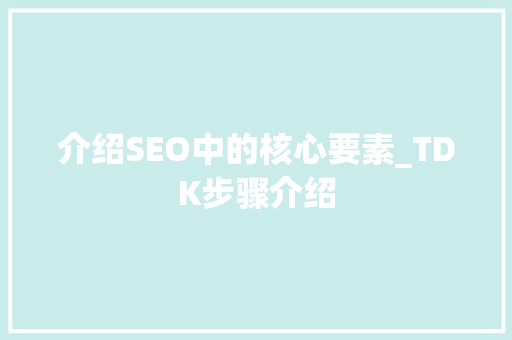 介绍SEO中的核心要素_TDK步骤介绍