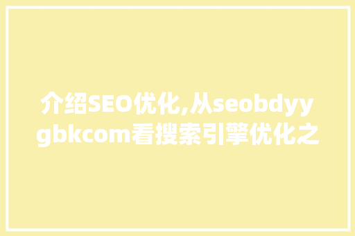 介绍SEO优化,从seobdyygbkcom看搜索引擎优化之路