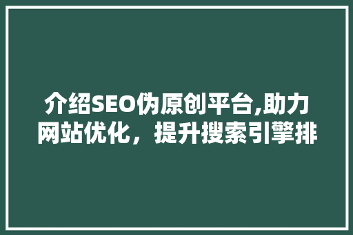 介绍SEO伪原创平台,助力网站优化，提升搜索引擎排名之路