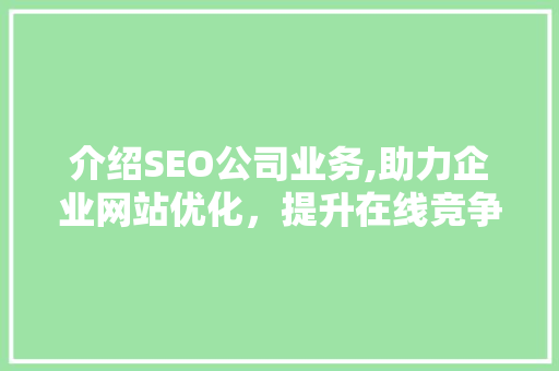 介绍SEO公司业务,助力企业网站优化，提升在线竞争力