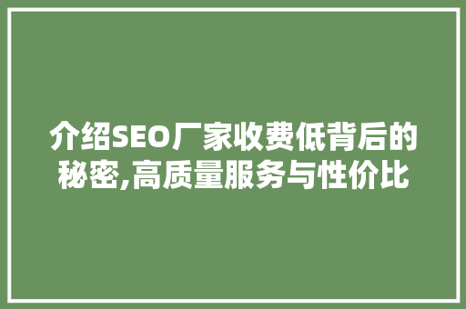 介绍SEO厂家收费低背后的秘密,高质量服务与性价比并重