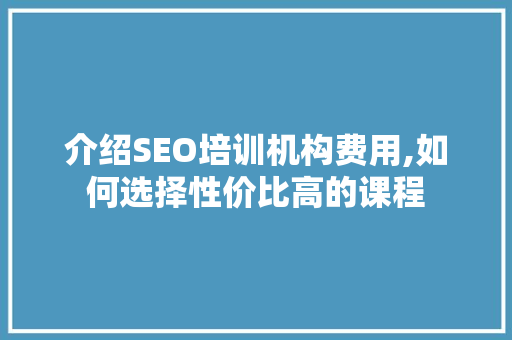 介绍SEO培训机构费用,如何选择性价比高的课程
