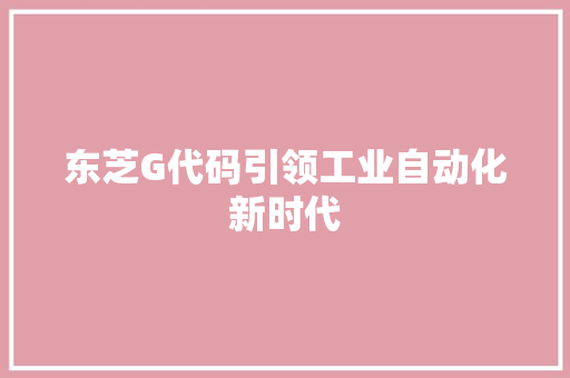 东芝G代码引领工业自动化新时代