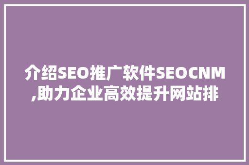 介绍SEO推广软件SEOCNM,助力企业高效提升网站排名