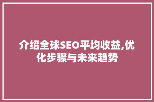 介绍全球SEO平均收益,优化步骤与未来趋势