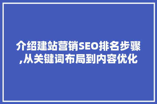 介绍建站营销SEO排名步骤,从关键词布局到内容优化