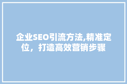 企业SEO引流方法,精准定位，打造高效营销步骤