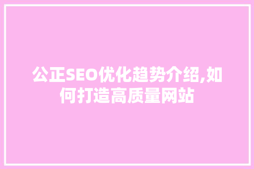 公正SEO优化趋势介绍,如何打造高质量网站