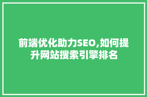 前端优化助力SEO,如何提升网站搜索引擎排名