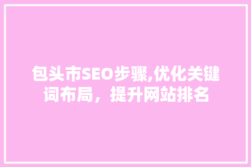包头市SEO步骤,优化关键词布局，提升网站排名