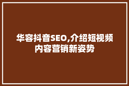 华容抖音SEO,介绍短视频内容营销新姿势  第1张