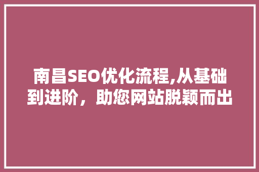 南昌SEO优化流程,从基础到进阶，助您网站脱颖而出