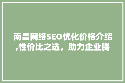 南昌网络SEO优化价格介绍,性价比之选，助力企业腾飞