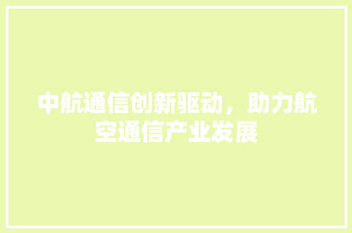 中航通信创新驱动，助力航空通信产业发展