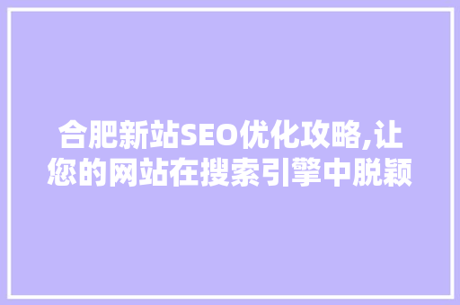 合肥新站SEO优化攻略,让您的网站在搜索引擎中脱颖而出