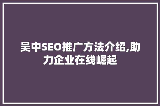 吴中SEO推广方法介绍,助力企业在线崛起