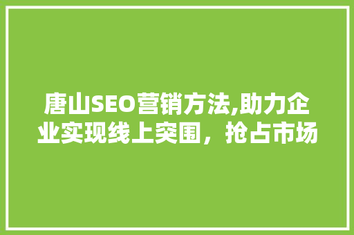 唐山SEO营销方法,助力企业实现线上突围，抢占市场先机
