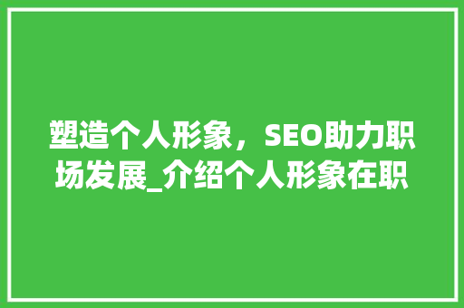 塑造个人形象，SEO助力职场发展_介绍个人形象在职场中的重要性