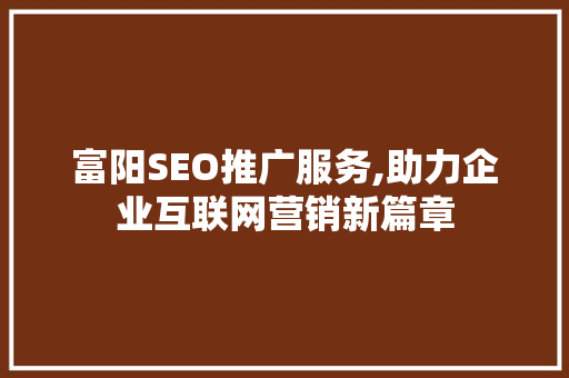 富阳SEO推广服务,助力企业互联网营销新篇章