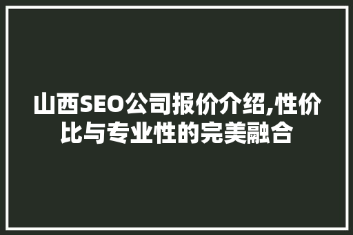 山西SEO公司报价介绍,性价比与专业性的完美融合