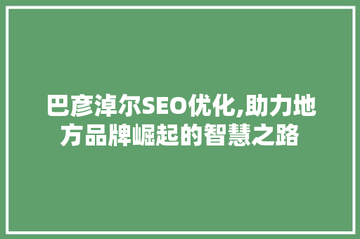 巴彦淖尔SEO优化,助力地方品牌崛起的智慧之路