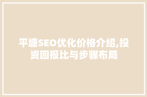 平塘SEO优化价格介绍,投资回报比与步骤布局