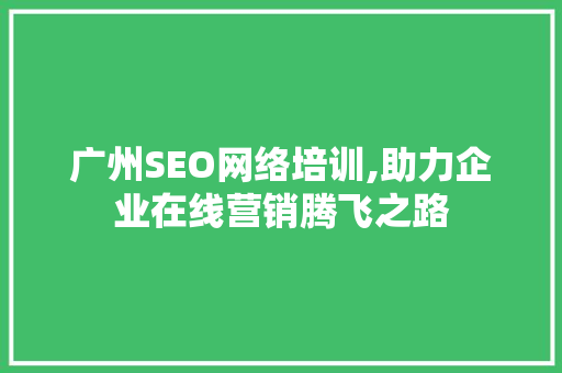 广州SEO网络培训,助力企业在线营销腾飞之路