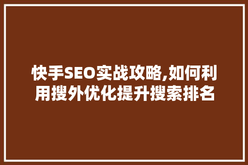 快手SEO实战攻略,如何利用搜外优化提升搜索排名