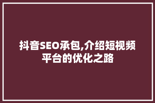抖音SEO承包,介绍短视频平台的优化之路