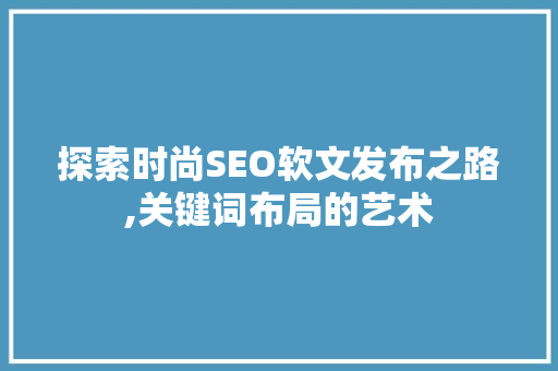 探索时尚SEO软文发布之路,关键词布局的艺术