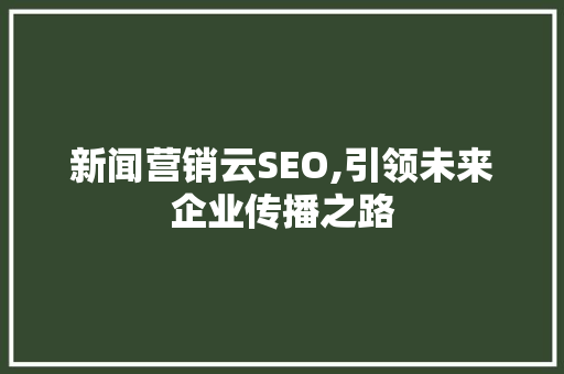 新闻营销云SEO,引领未来企业传播之路