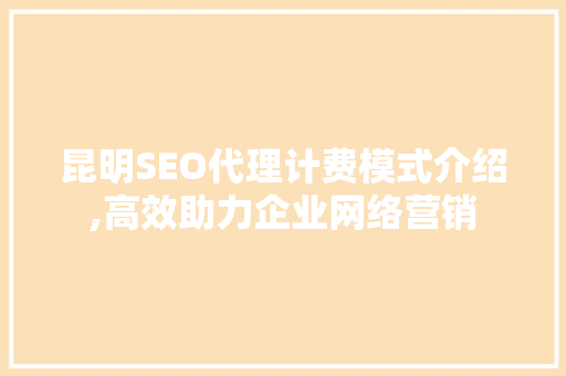 昆明SEO代理计费模式介绍,高效助力企业网络营销  第1张