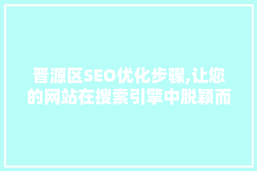 晋源区SEO优化步骤,让您的网站在搜索引擎中脱颖而出