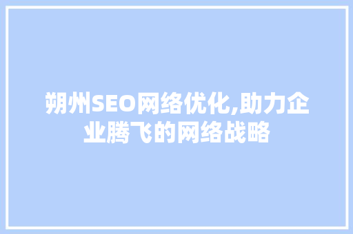 朔州SEO网络优化,助力企业腾飞的网络战略
