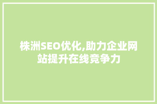 株洲SEO优化,助力企业网站提升在线竞争力