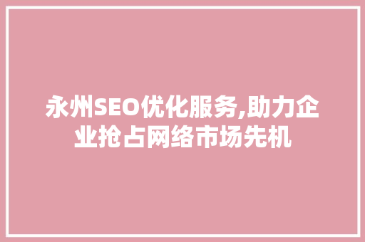 永州SEO优化服务,助力企业抢占网络市场先机