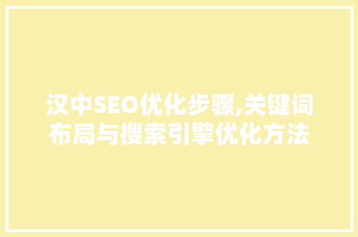 汉中SEO优化步骤,关键词布局与搜索引擎优化方法