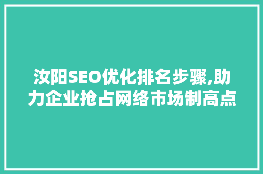 汝阳SEO优化排名步骤,助力企业抢占网络市场制高点