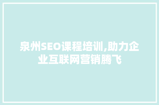 泉州SEO课程培训,助力企业互联网营销腾飞