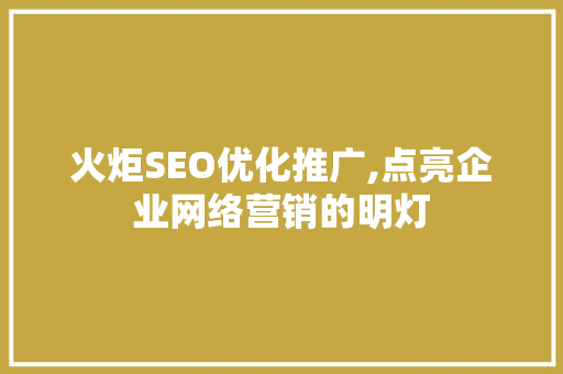 火炬SEO优化推广,点亮企业网络营销的明灯