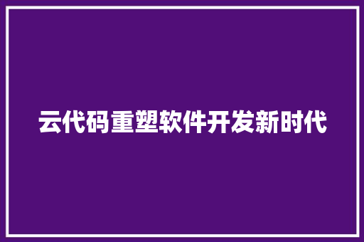 云代码重塑软件开发新时代  第1张