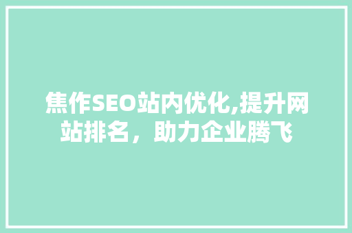 焦作SEO站内优化,提升网站排名，助力企业腾飞