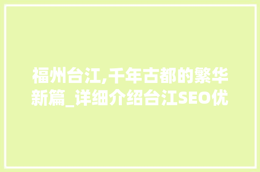 福州台江,千年古都的繁华新篇_详细介绍台江SEO优化步骤