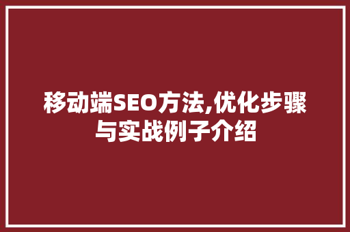 移动端SEO方法,优化步骤与实战例子介绍