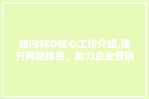 站内SEO核心工作介绍,提升网站排名，助力企业营销