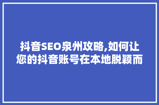 抖音SEO泉州攻略,如何让您的抖音账号在本地脱颖而出