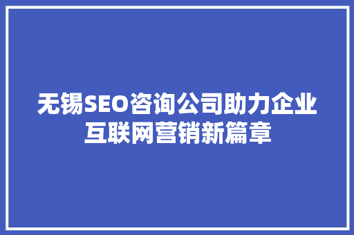 无锡SEO咨询公司助力企业互联网营销新篇章